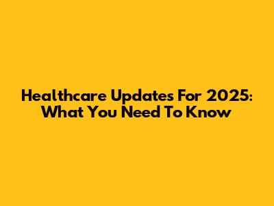 Healthcare Updates For 2025: What You Need To Know