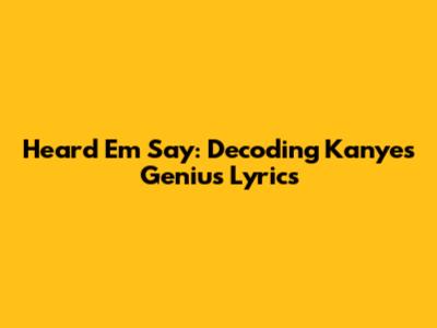 Heard Em Say: Decoding Kanye's Genius Lyrics