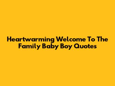 Heartwarming Welcome To The Family Baby Boy Quotes