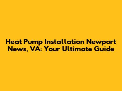 Heat Pump Installation Newport News, VA: Your Ultimate Guide