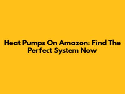 Heat Pumps On Amazon: Find The Perfect System Now