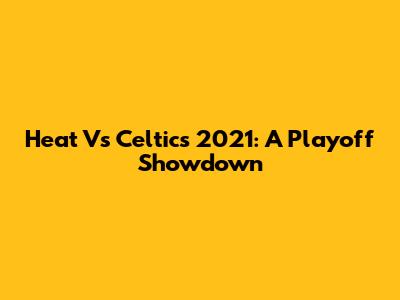Heat Vs Celtics 2021: A Playoff Showdown