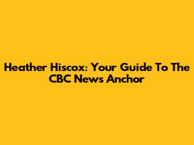 Heather Hiscox: Your Guide To The CBC News Anchor