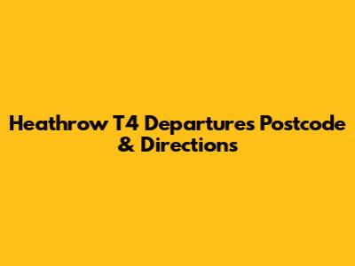 Heathrow T4 Departures Postcode & Directions