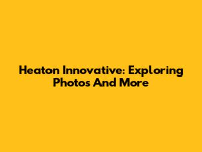Heaton Innovative: Exploring Photos And More