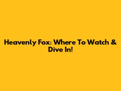 Heavenly Fox: Where To Watch & Dive In!