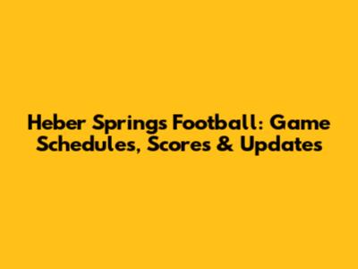 Heber Springs Football: Game Schedules, Scores & Updates