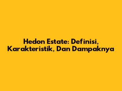Hedon Estate: Definisi, Karakteristik, Dan Dampaknya