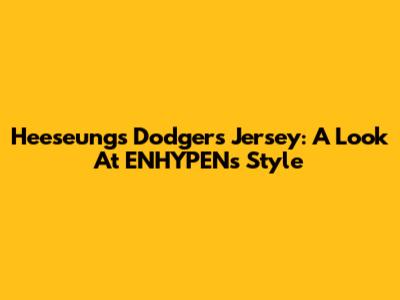 Heeseung's Dodgers Jersey: A Look At ENHYPEN's Style