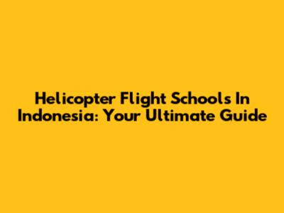 Helicopter Flight Schools In Indonesia: Your Ultimate Guide
