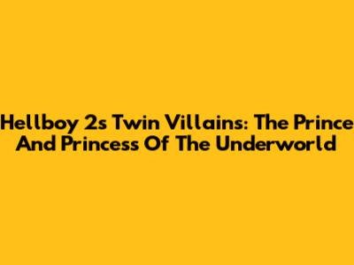 Hellboy 2's Twin Villains: The Prince And Princess Of The Underworld