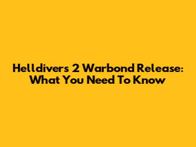 Helldivers 2 Warbond Release: What You Need To Know