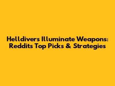 Helldivers Illuminate Weapons: Reddit's Top Picks & Strategies