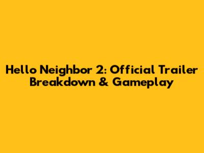 Hello Neighbor 2: Official Trailer Breakdown & Gameplay