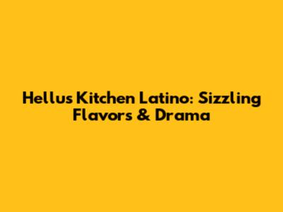 Hellu's Kitchen Latino: Sizzling Flavors & Drama