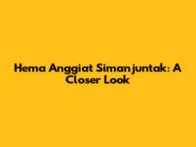 Hema Anggiat Simanjuntak: A Closer Look