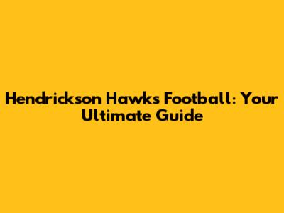 Hendrickson Hawks Football: Your Ultimate Guide