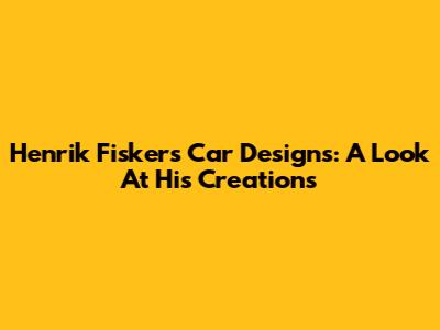 Henrik Fisker's Car Designs: A Look At His Creations