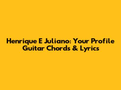 Henrique E Juliano: Your Profile Guitar Chords & Lyrics
