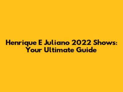 Henrique E Juliano 2022 Shows: Your Ultimate Guide