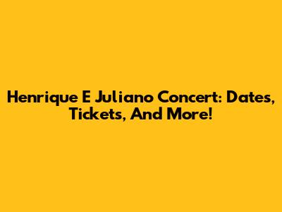 Henrique E Juliano Concert: Dates, Tickets, And More!