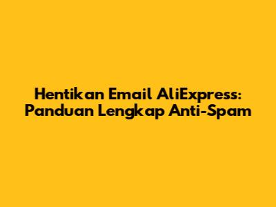 Hentikan Email AliExpress: Panduan Lengkap Anti-Spam