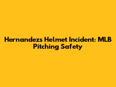 Hernandez's Helmet Incident: MLB Pitching Safety