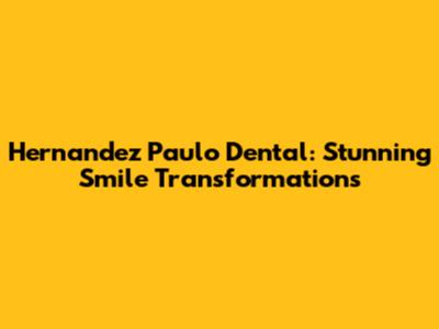 Hernandez Paulo Dental: Stunning Smile Transformations