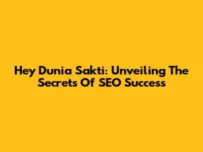Hey Dunia Sakti: Unveiling The Secrets Of SEO Success