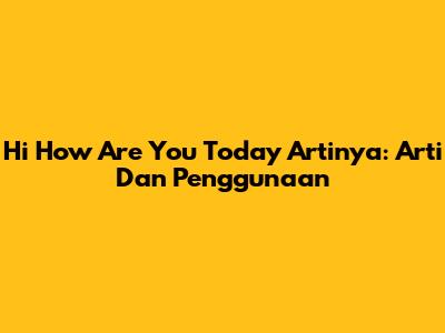Hi How Are You Today Artinya: Arti Dan Penggunaan