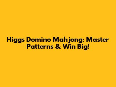 Higgs Domino Mahjong: Master Patterns & Win Big!