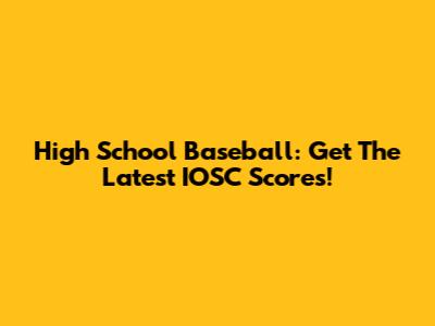 High School Baseball: Get The Latest IOSC Scores!