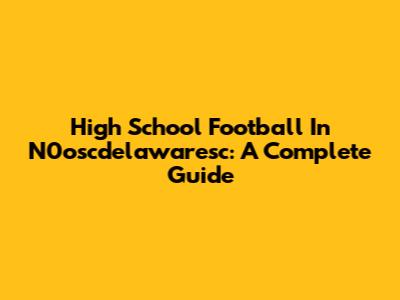High School Football In N0oscdelawaresc: A Complete Guide