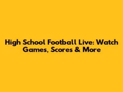 High School Football Live: Watch Games, Scores & More