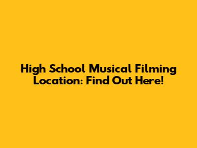 High School Musical Filming Location: Find Out Here!