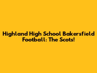 Highland High School Bakersfield Football: The Scots!