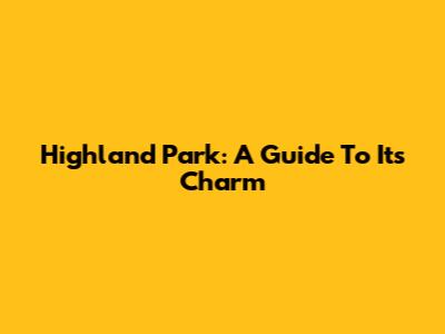 Highland Park: A Guide To Its Charm