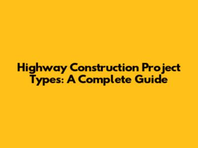 Highway Construction Project Types: A Complete Guide