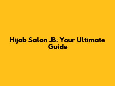Hijab Salon JB: Your Ultimate Guide