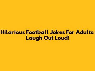 Hilarious Football Jokes For Adults: Laugh Out Loud!