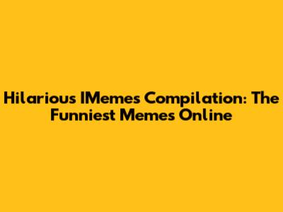 Hilarious IMemes Compilation: The Funniest Memes Online