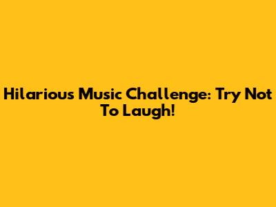 Hilarious Music Challenge: Try Not To Laugh!