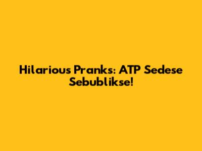 Hilarious Pranks: ATP Sedese Sebublikse!