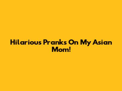 Hilarious Pranks On My Asian Mom!
