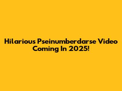 Hilarious Pseinumberdarse Video Coming In 2025!