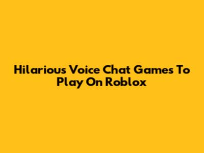 Hilarious Voice Chat Games To Play On Roblox