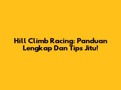 Hill Climb Racing: Panduan Lengkap Dan Tips Jitu!