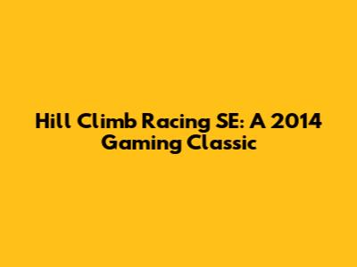 Hill Climb Racing SE: A 2014 Gaming Classic