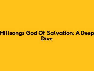 Hillsong's God Of Salvation: A Deep Dive