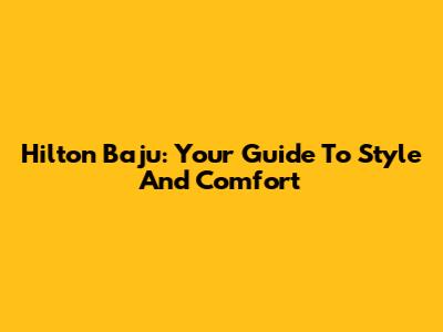 Hilton Baju: Your Guide To Style And Comfort